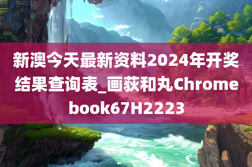 新澳今天最新资料2024年开奖结果查询表_画荻和丸Chromebook67H2223