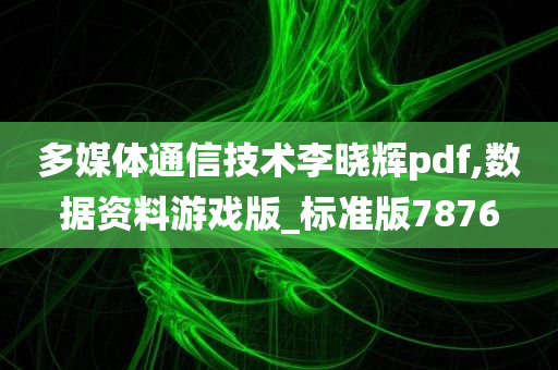 多媒体通信技术李晓辉pdf,数据资料游戏版_标准版7876