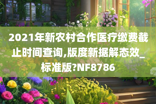 2021年新农村合作医疗缴费截止时间查询,版度新据解态效_标准版?NF8786