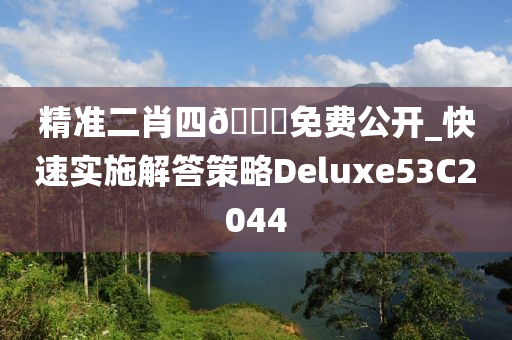 精准二肖四??免费公开_快速实施解答策略Deluxe53C2044