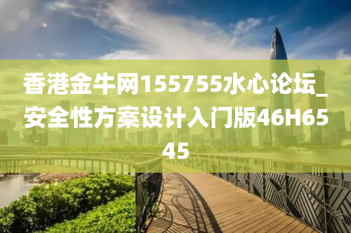 香港金牛网155755水心论坛_安全性方案设计入门版46H6545