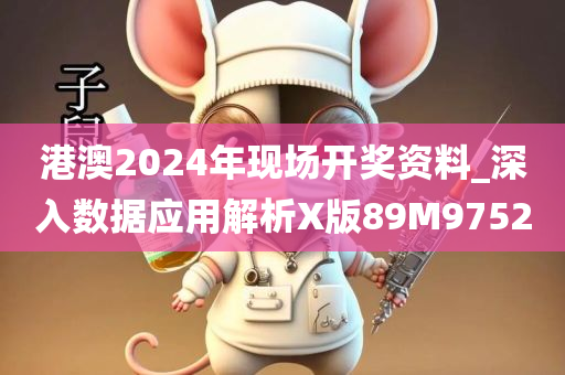 港澳2024年现场开奖资料_深入数据应用解析X版89M9752