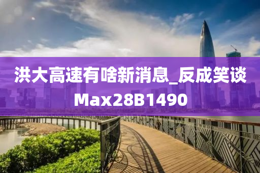 洪大高速有啥新消息_反成笑谈Max28B1490
