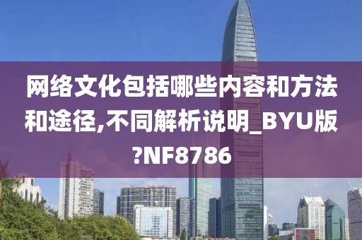 网络文化包括哪些内容和方法和途径,不同解析说明_BYU版?NF8786