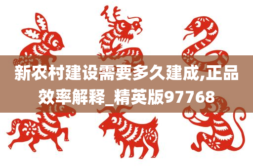 新农村建设需要多久建成,正品效率解释_精英版97768