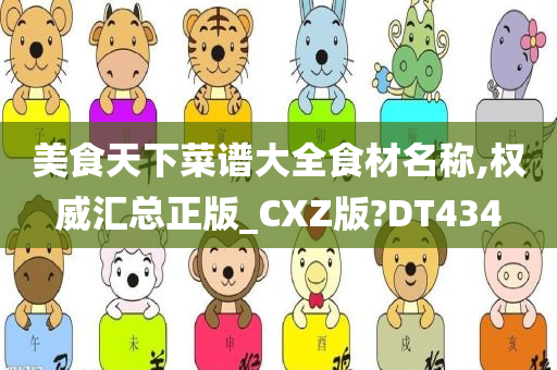 美食天下菜谱大全食材名称,权威汇总正版_CXZ版?DT434