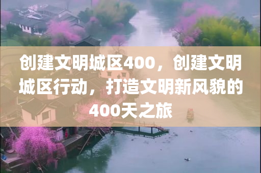 创建文明城区400，创建文明城区行动，打造文明新风貌的400天之旅