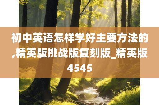 初中英语怎样学好主要方法的,精英版挑战版复刻版_精英版4545