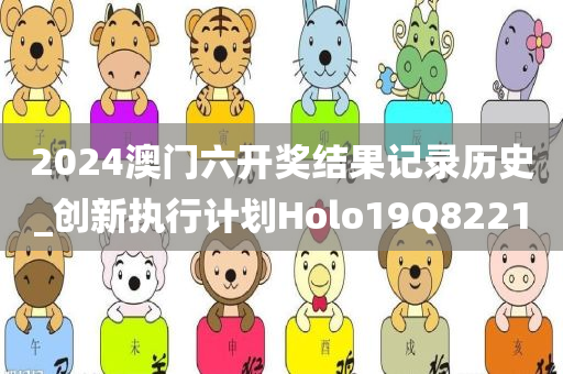 2024澳门六开奖结果记录历史_创新执行计划Holo19Q8221