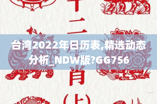 台湾2022年日历表,精选动态分析_NDW版?GG756