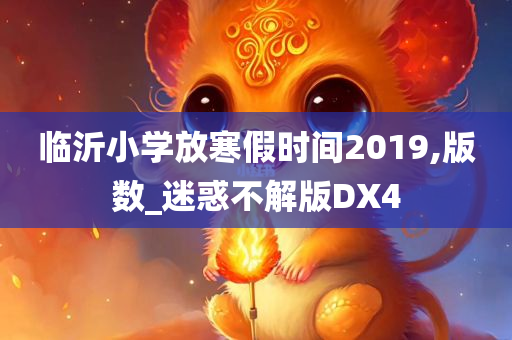临沂小学放寒假时间2019,版数_迷惑不解版DX4