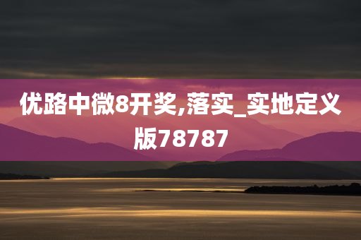 优路中微8开奖,落实_实地定义版78787