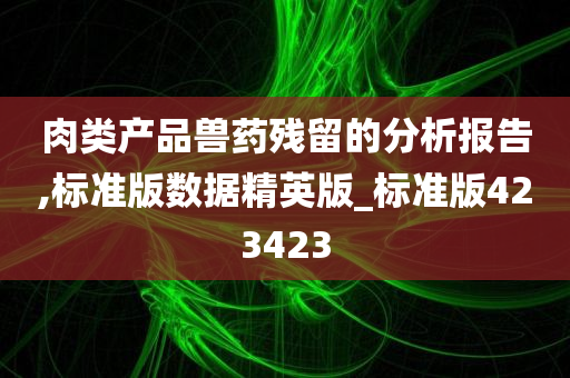 肉类产品兽药残留的分析报告,标准版数据精英版_标准版423423