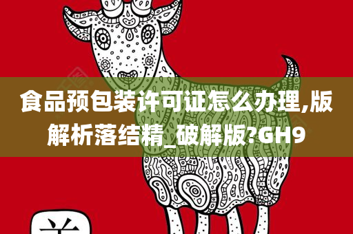 食品预包装许可证怎么办理,版解析落结精_破解版?GH9