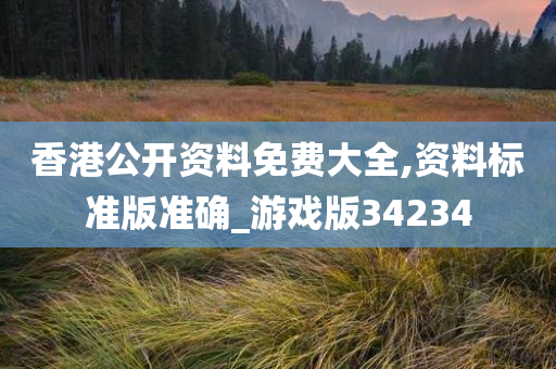 香港公开资料免费大全,资料标准版准确_游戏版34234