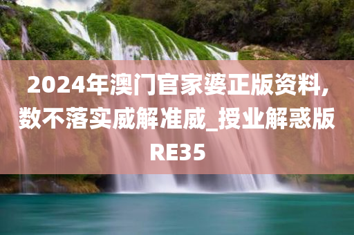 2024年澳门官家婆正版资料,数不落实威解准威_授业解惑版RE35