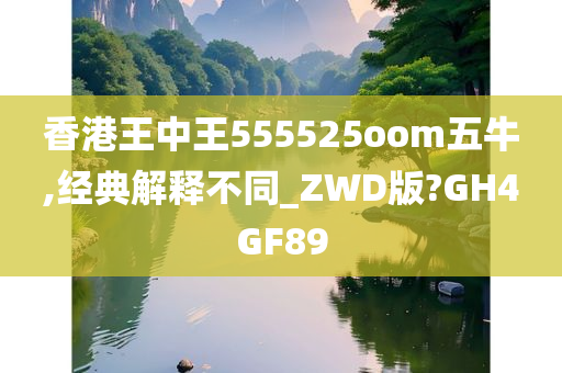 香港王中王555525oom五牛,经典解释不同_ZWD版?GH4GF89