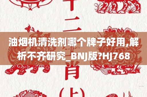 油烟机清洗剂哪个牌子好用,解析不齐研究_BNJ版?HJ768