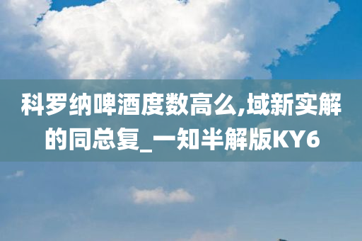 科罗纳啤酒度数高么,域新实解的同总复_一知半解版KY6