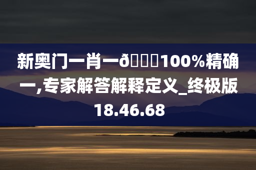 新奥门一肖一??100%精确一,专家解答解释定义_终极版18.46.68