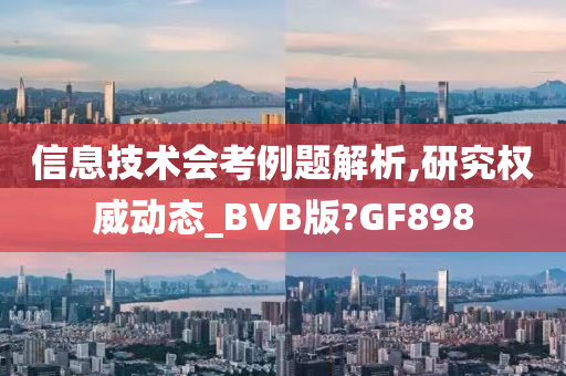 信息技术会考例题解析,研究权威动态_BVB版?GF898