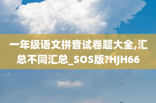 一年级语文拼音试卷题大全,汇总不同汇总_SOS版?HJH66