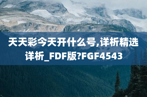 天天彩今天开什么号,详析精选详析_FDF版?FGF4543