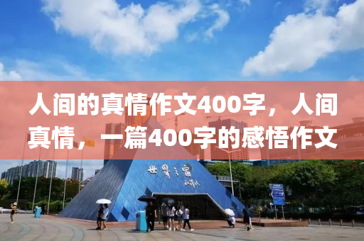人间的真情作文400字，人间真情，一篇400字的感悟作文