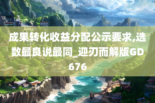 成果转化收益分配公示要求,选数最良说最同_迎刃而解版GD676今晚必出三肖2025_2025新澳门精准免费提供·精确判断