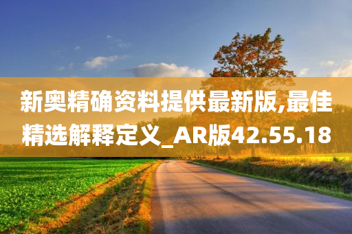 新奥精确资料提供最新版,最佳精选解释定义_AR版42.55.18