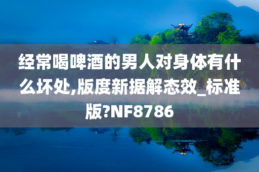 经常喝啤酒的男人对身体有什么坏处,版度新据解态效_标准版?NF8786