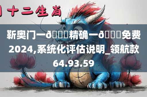 靳奥门一??精确一??免费2024,系统化评估说明_领航款64.93.59