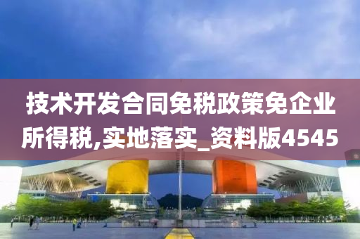 技术开发合同免税政策免企业所得税,实地落实_资料版4545