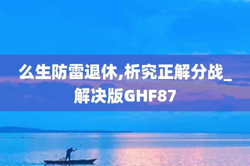 么生防雷退休,析究正解分战_解决版GHF87
