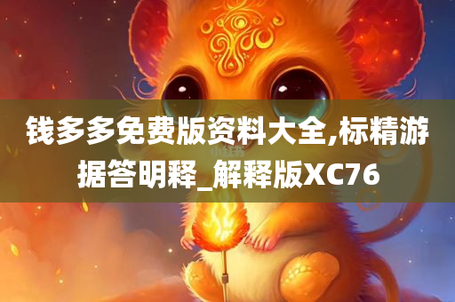 钱多多免费版资料大全,标精游据答明释_解释版XC76今晚必出三肖2025_2025新澳门精准免费提供·精确判断