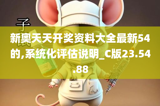 新奥天天开奖资料大全最新54的,系统化评估说明_C版23.54.88