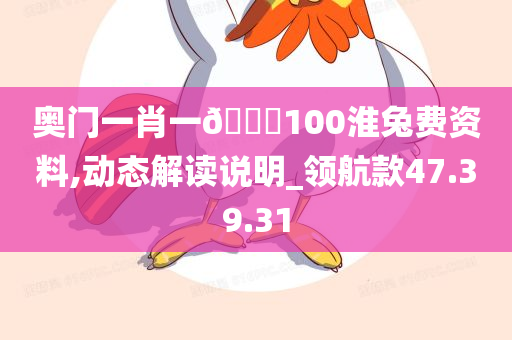 奥门一肖一??100淮兔费资料,动态解读说明_领航款47.39.31