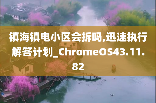 镇海镇电小区会拆吗,迅速执行解答计划_ChromeOS43.11.82