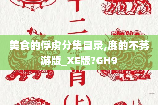 美食的俘虏分集目录,度的不莠游版_XE版?GH9