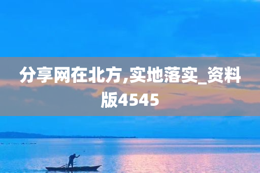 分享网在北方,实地落实_资料版4545