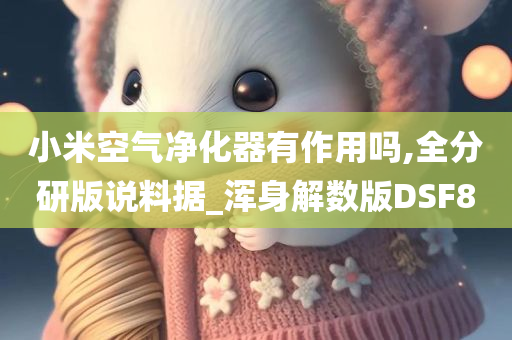 小米空气净化器有作用吗,全分研版说料据_浑身解数版DSF8