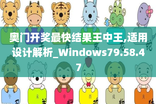 奥门开奖最快结果王中王,适用设计解析_Windows79.58.47