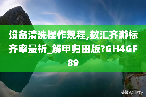 设备清洗操作规程,数汇齐游标齐率最析_解甲归田版?GH4GF89
