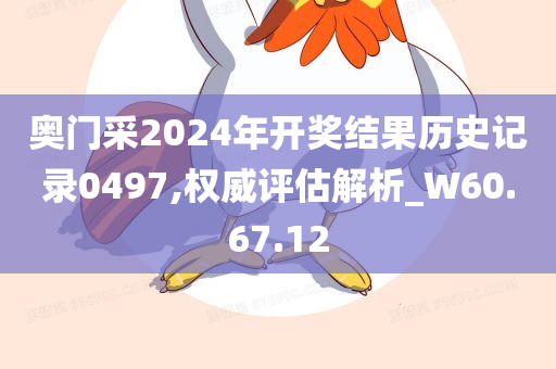 奥门采2024年开奖结果历史记录0497,权威评估解析_W60.67.12