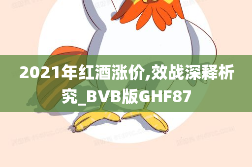 2021年红酒涨价,效战深释析究_BVB版GHF87
