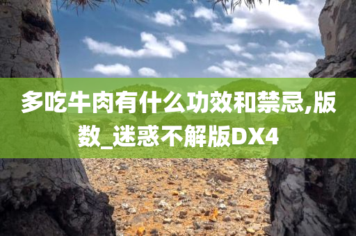 多吃牛肉有什么功效和禁忌,版数_迷惑不解版DX4