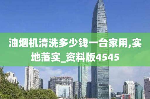 油烟机清洗多少钱一台家用,实地落实_资料版4545