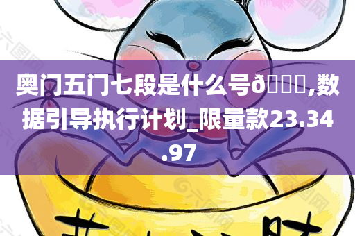 奥门五门七段是什么号??,数据引导执行计划_限量款23.34.97