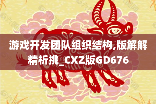 游戏开发团队组织结构,版解解精析挑_CXZ版GD676