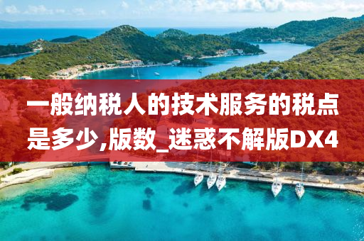 一般纳税人的技术服务的税点是多少,版数_迷惑不解版DX4今晚必出三肖2025_2025新澳门精准免费提供·精确判断